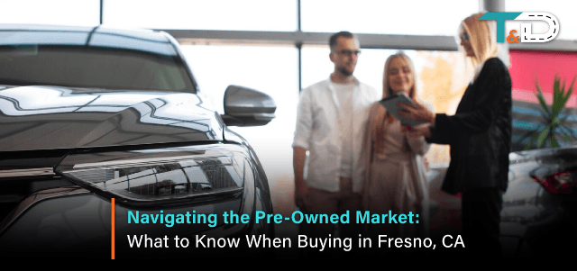 Navigating the Pre-Owned Market: What to Know When Buying in Fresno, CA