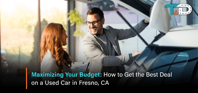 Maximizing Your Budget: How to Get the Best Deal on a Used Car in Fresno, CA