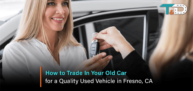 How to Trade In Your Old Car for a Quality Used Vehicle in Fresno, CA