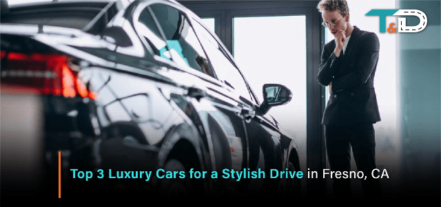 Top 3 Luxury Cars for a Stylish Drive in Fresno, CA